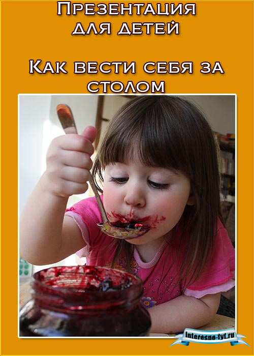 Презентация для детей – Как вести себя за столом Презентация для детей – Как вести себя за столом